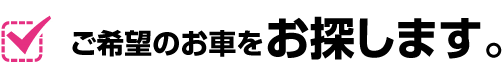 ご希望のお車をお探します。